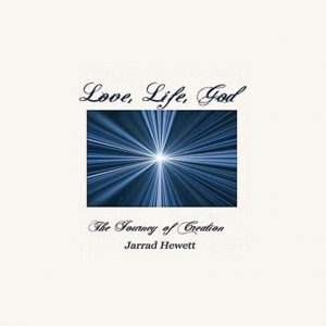 Love, Life, God: The Journey of Creation by Jarrad Hewett